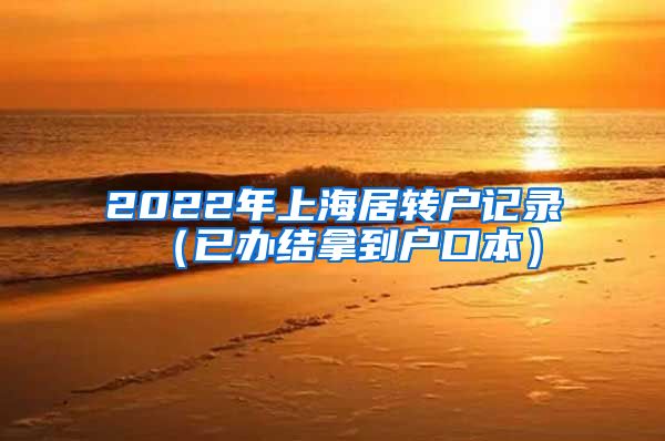 2022年上海居转户记录（已办结拿到户口本）