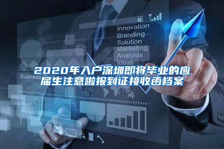 2020年入户深圳即将毕业的应届生注意啦报到证接收函档案