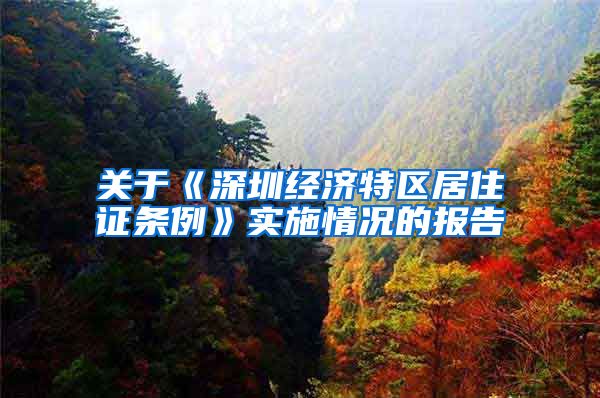 关于《深圳经济特区居住证条例》实施情况的报告