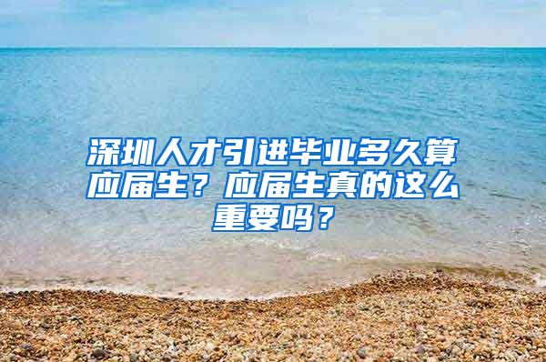 深圳人才引进毕业多久算应届生？应届生真的这么重要吗？