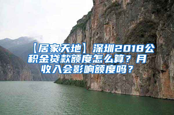 【居家天地】深圳2018公积金贷款额度怎么算？月收入会影响额度吗？