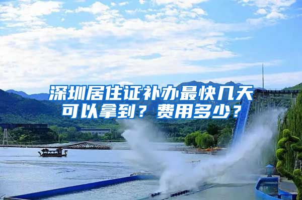 深圳居住证补办最快几天可以拿到？费用多少？