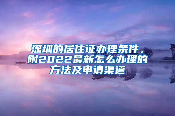 深圳的居住证办理条件，附2022最新怎么办理的方法及申请渠道