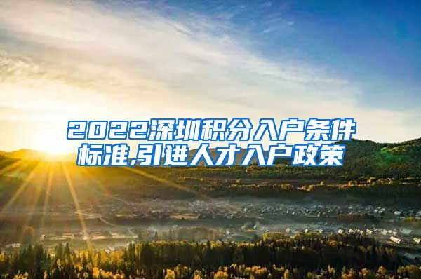 2022深圳积分入户条件标准,引进人才入户政策