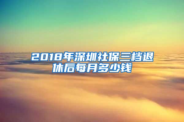 2018年深圳社保三档退休后每月多少钱