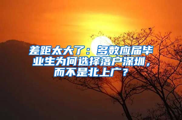 差距太大了：多数应届毕业生为何选择落户深圳，而不是北上广？