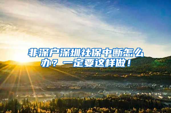 非深户深圳社保中断怎么办？一定要这样做！