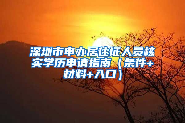 深圳市申办居住证人员核实学历申请指南（条件+材料+入口）