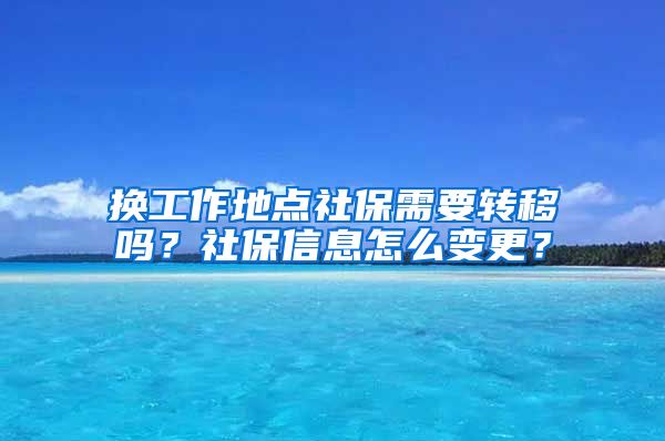 换工作地点社保需要转移吗？社保信息怎么变更？