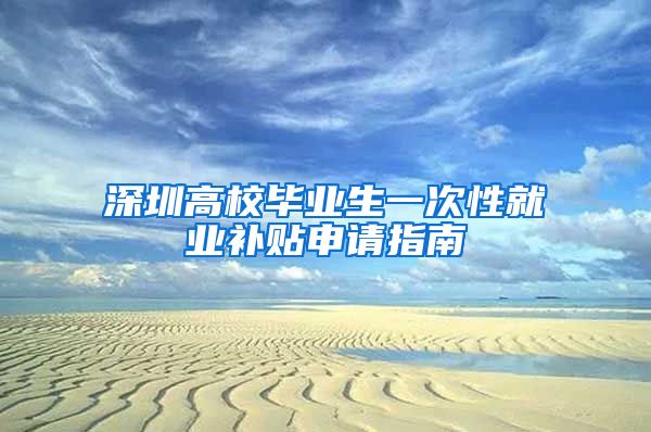 深圳高校毕业生一次性就业补贴申请指南