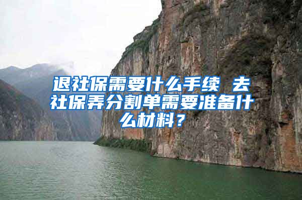 退社保需要什么手续 去社保弄分割单需要准备什么材料？