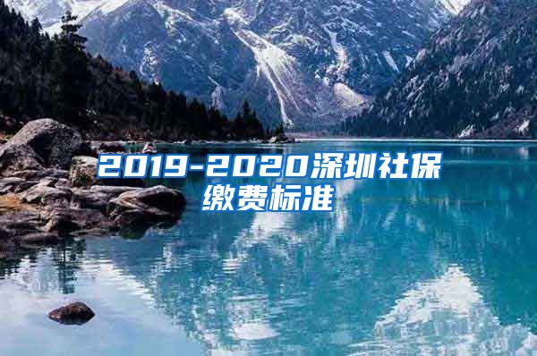 2019-2020深圳社保缴费标准