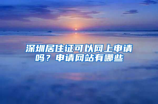 深圳居住证可以网上申请吗？申请网站有哪些