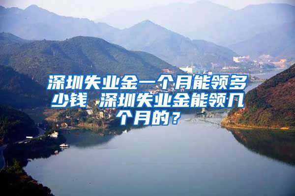 深圳失业金一个月能领多少钱 深圳失业金能领几个月的？