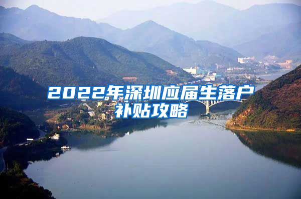 2022年深圳应届生落户补贴攻略