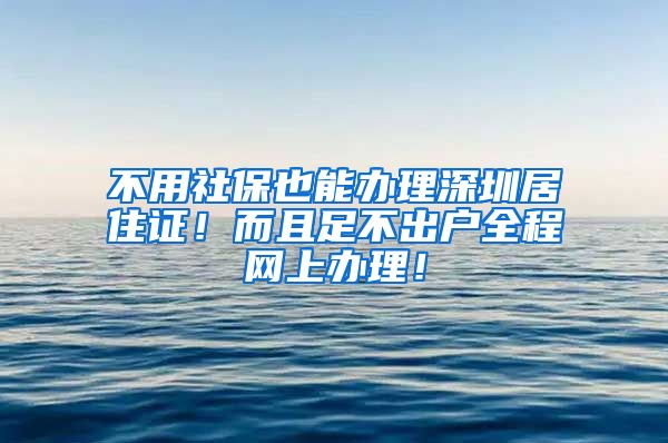 不用社保也能办理深圳居住证！而且足不出户全程网上办理！