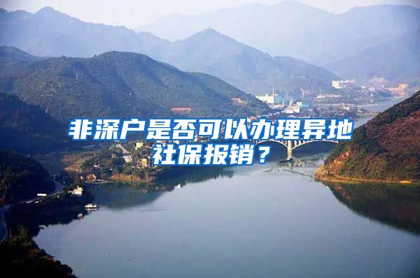 非深户是否可以办理异地社保报销？