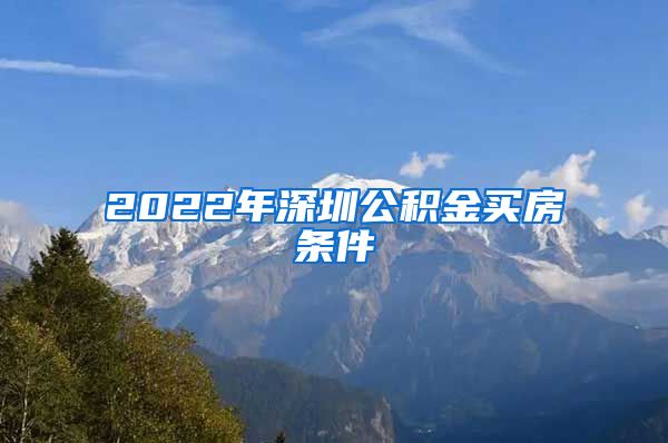 2022年深圳公积金买房条件