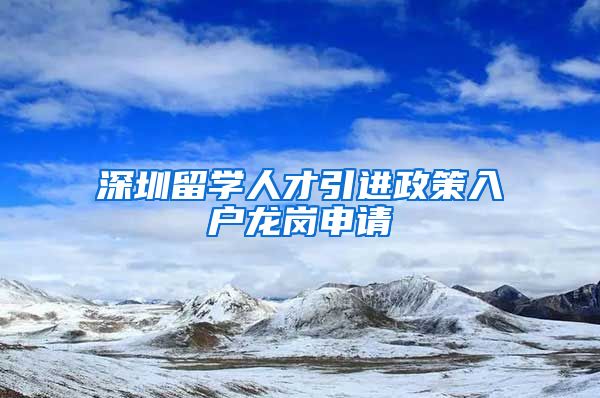 深圳留学人才引进政策入户龙岗申请