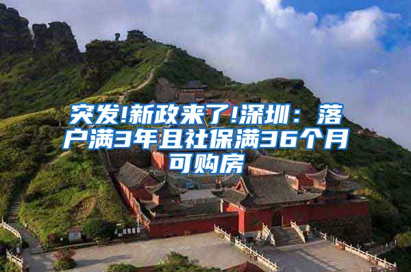 突发!新政来了!深圳：落户满3年且社保满36个月可购房