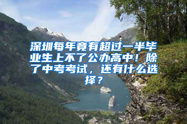 深圳每年竟有超过一半毕业生上不了公办高中！除了中考考试，还有什么选择？