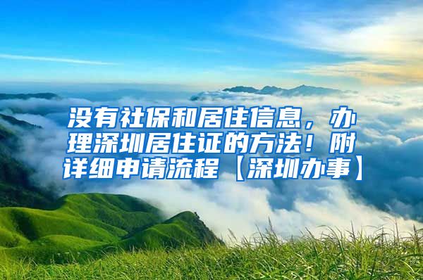 没有社保和居住信息，办理深圳居住证的方法！附详细申请流程【深圳办事】