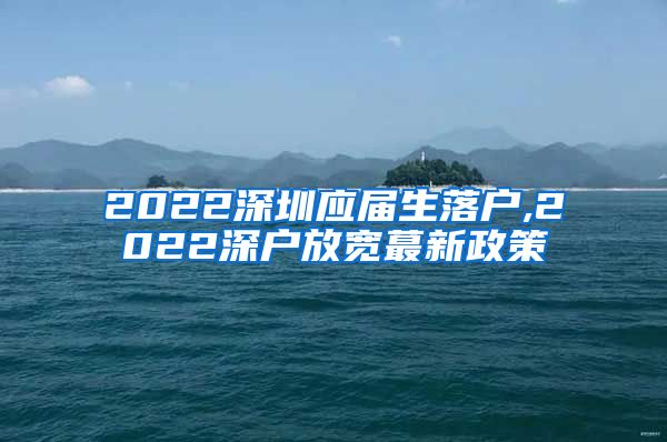 2022深圳应届生落户,2022深户放宽蕞新政策