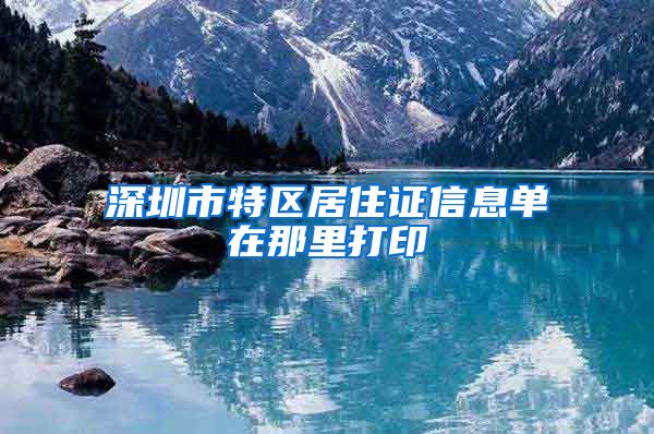 深圳市特区居住证信息单在那里打印