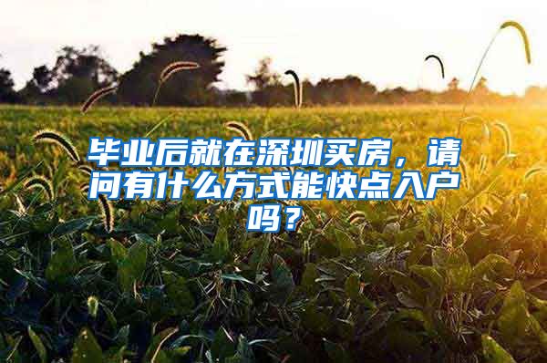 毕业后就在深圳买房，请问有什么方式能快点入户吗？