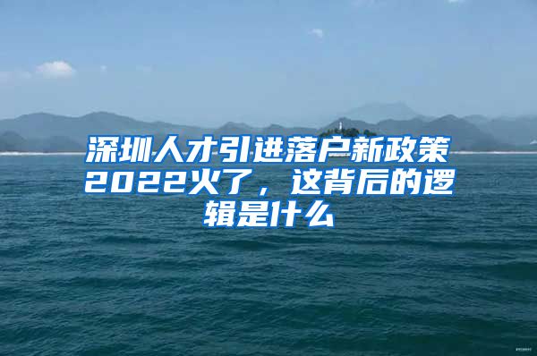 深圳人才引进落户新政策2022火了，这背后的逻辑是什么