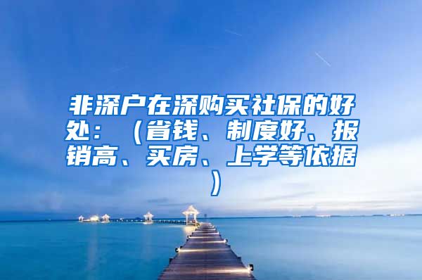 非深户在深购买社保的好处：（省钱、制度好、报销高、买房、上学等依据）