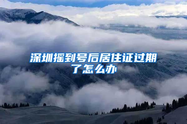 深圳摇到号后居住证过期了怎么办