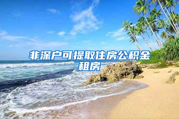 非深户可提取住房公积金租房