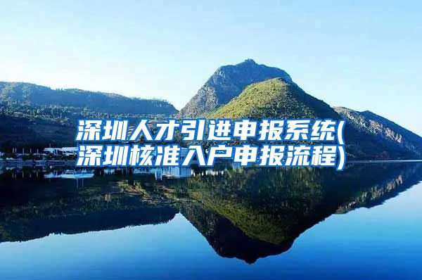 深圳人才引进申报系统(深圳核准入户申报流程)