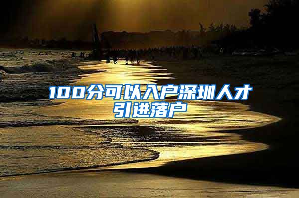 100分可以入户深圳人才引进落户