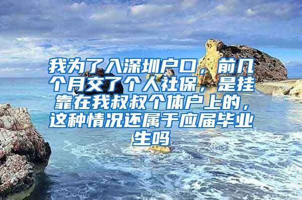 我为了入深圳户口，前几个月交了个人社保，是挂靠在我叔叔个体户上的，这种情况还属于应届毕业生吗