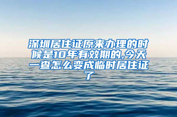 深圳居住证原来办理的时候是10年有效期的,今天一查怎么变成临时居住证了