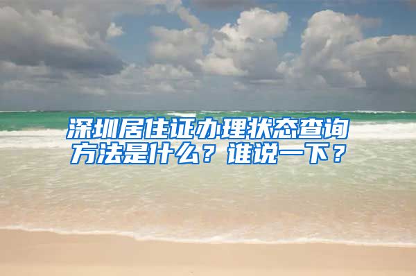 深圳居住证办理状态查询方法是什么？谁说一下？