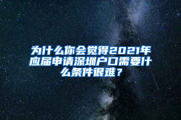 为什么你会觉得2021年应届申请深圳户口需要什么条件很难？