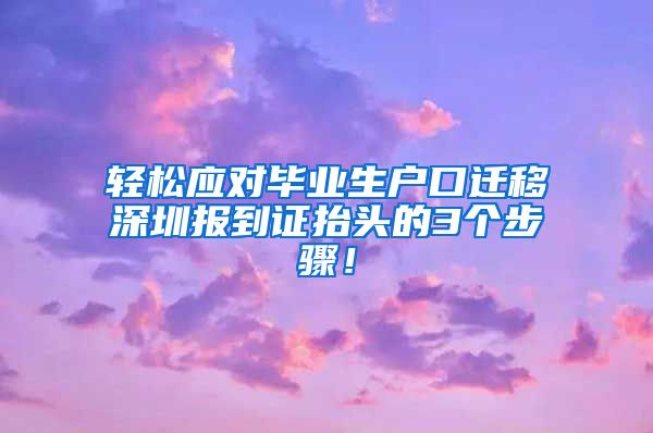 轻松应对毕业生户口迁移深圳报到证抬头的3个步骤！