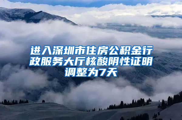 进入深圳市住房公积金行政服务大厅核酸阴性证明调整为7天