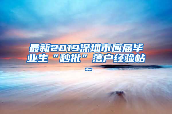 最新2019深圳市应届毕业生“秒批”落户经验帖～