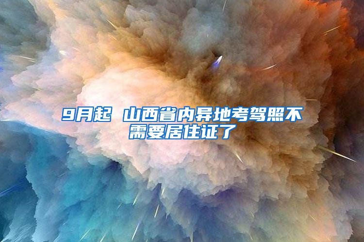 9月起 山西省内异地考驾照不需要居住证了