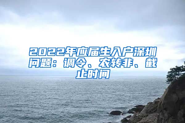 2022年应届生入户深圳问题：调令、农转非、截止时间