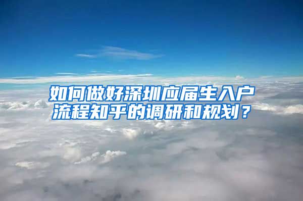 如何做好深圳应届生入户流程知乎的调研和规划？