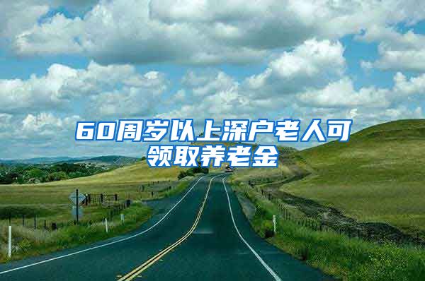 60周岁以上深户老人可领取养老金