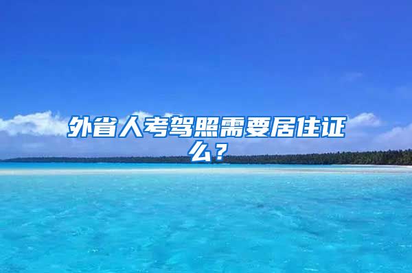 外省人考驾照需要居住证么？