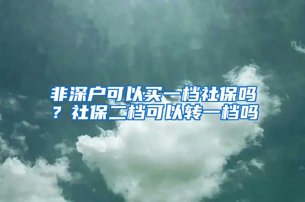 非深户可以买一档社保吗？社保二档可以转一档吗