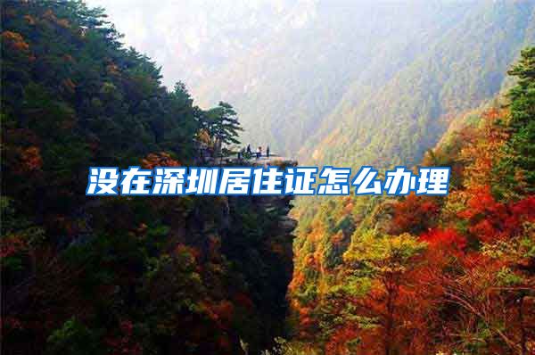 没在深圳居住证怎么办理