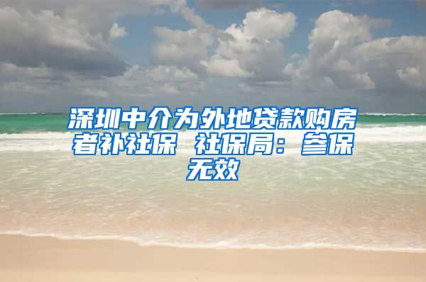 深圳中介为外地贷款购房者补社保 社保局：参保无效